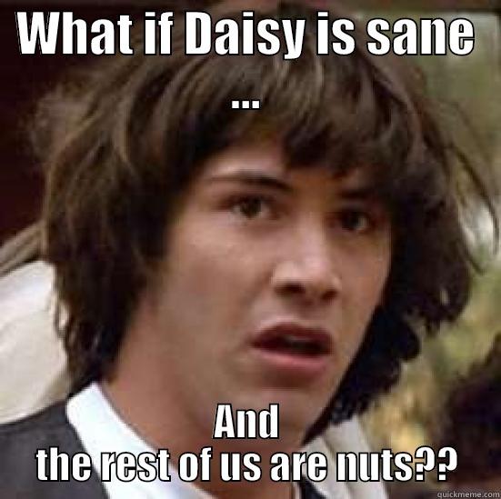 WHAT IF DAISY IS SANE ... AND THE REST OF US ARE NUTS?? conspiracy keanu