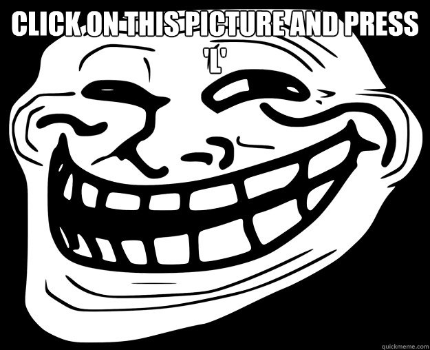 CLICK ON THIS PICTURE AND PRESS 'L'  - CLICK ON THIS PICTURE AND PRESS 'L'   Trollface