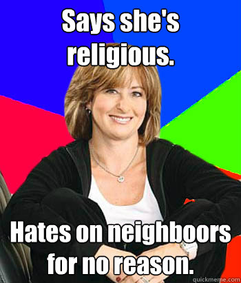 Says she's religious. Hates on neighboors for no reason. - Says she's religious. Hates on neighboors for no reason.  Sheltering Suburban Mom