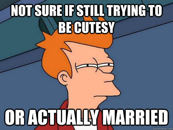 Not sure if still trying to be cutesy Or actually married  Futurama Fry