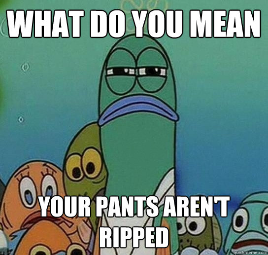 What do you mean Your pants aren't ripped  Serious fish SpongeBob