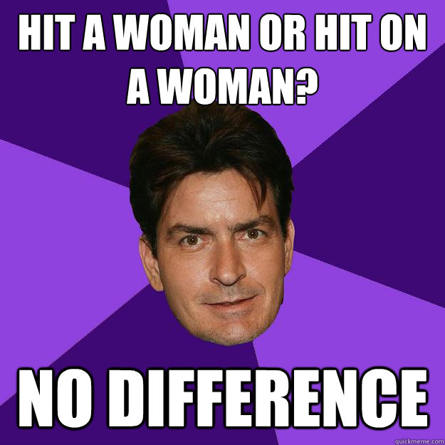 Hit a woman or Hit on a woman? no difference  Clean Sheen