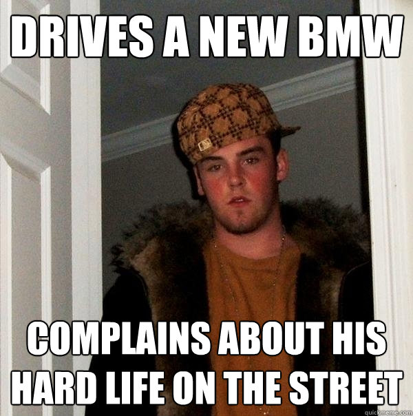 drives a new bmw complains about his hard life on the street  Scumbag Steve