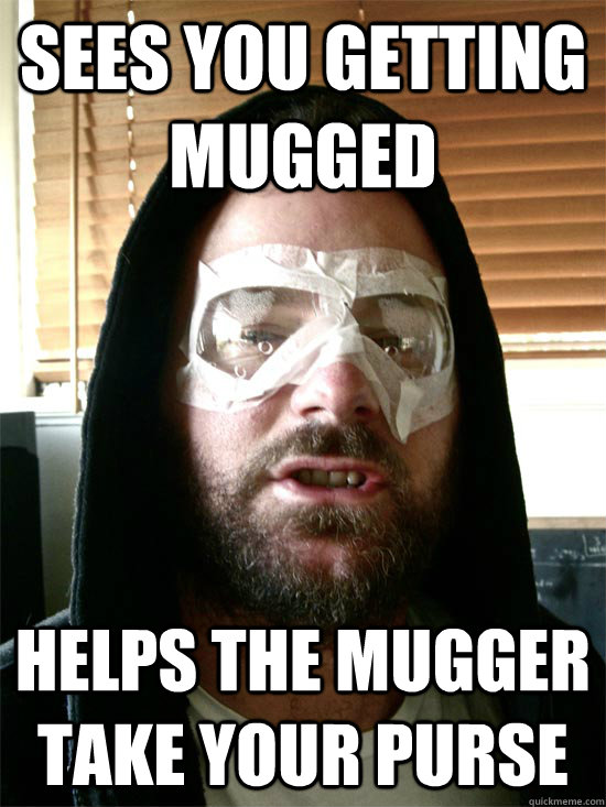 Sees you getting mugged Helps the mugger take your purse - Sees you getting mugged Helps the mugger take your purse  Shitty Superhero