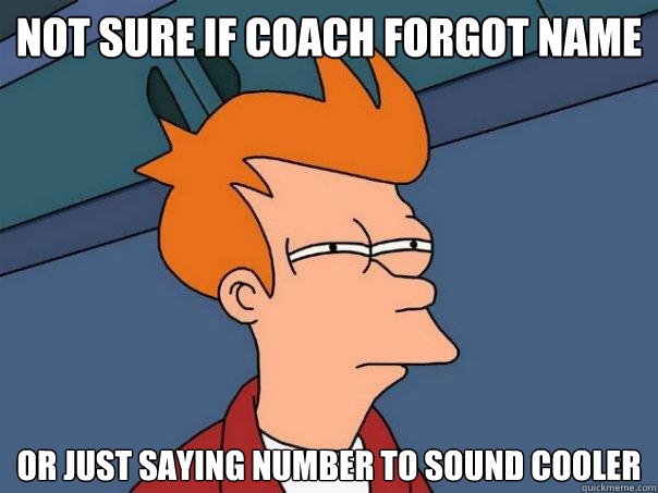 Not sure if coach forgot name or just saying number to sound cooler  Futurama Fry