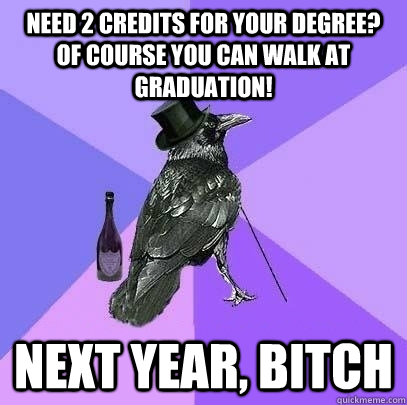 Need 2 credits for your degree? of course you can walk at graduation! Next year, bitch  Rich Raven