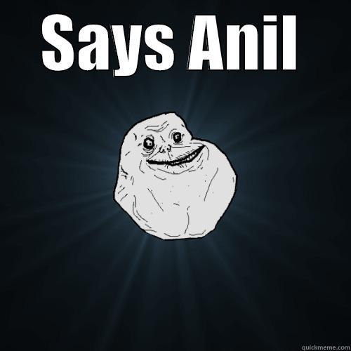 SAYS ANIL  Forever Alone