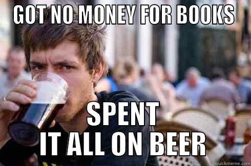 GOT NO MONEY FOR BOOKS SPENT IT ALL ON BEER Lazy College Senior