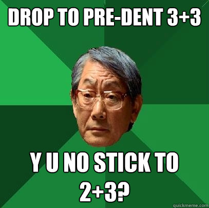 Drop to pre-dent 3+3 Y u no stick to 2+3?  High Expectations Asian Father