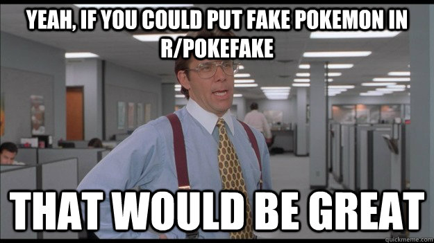 Yeah, if you could put fake pokemon in r/pokefake That would be great  Office Space Lumbergh HD