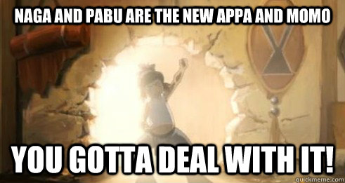 Naga and Pabu are the new Appa and Momo You gotta deal with it!  