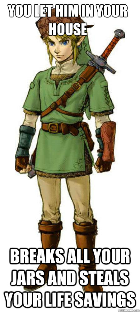 You let him in your house Breaks all your jars and steals your life savings  Scumbag Link