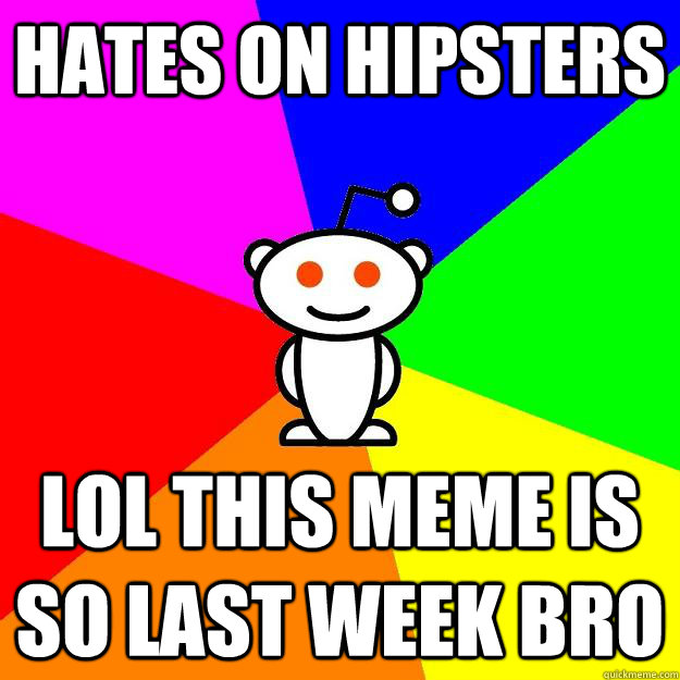 Hates on hipsters Lol this meme is so last week bro  Reddit Alien