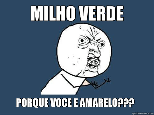 Milho Verde PORQUE VOCE E AMARELO???   Y U No