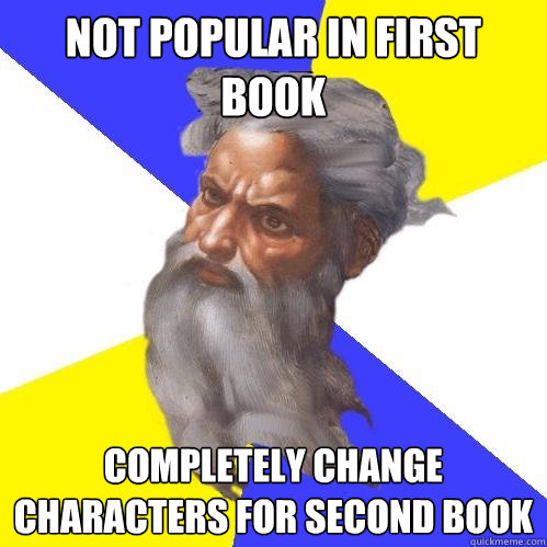 Not popular in first book completely change characters for second book  Advice God