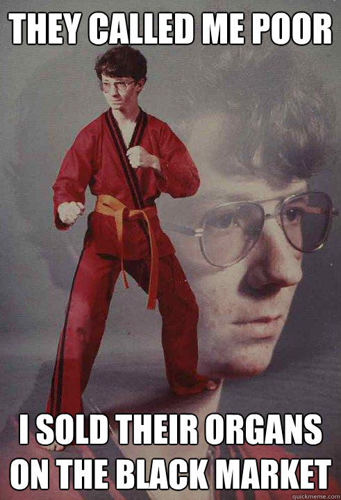 They called me poor I sold their organs on the black market - They called me poor I sold their organs on the black market  Karate Kyle