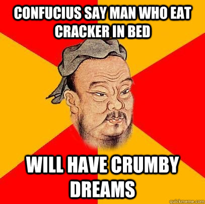 Confucius say man who eat cracker in bed will have crumby dreams - Confucius say man who eat cracker in bed will have crumby dreams  Confucius says