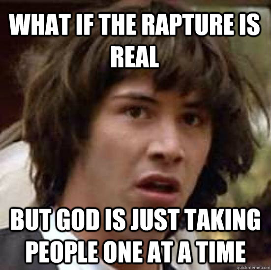 What if the rapture is real but god is just taking people one at a time  conspiracy keanu