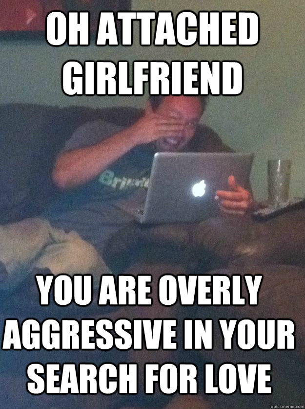 Oh attached girlfriend you are overly aggressive in your search for love   MEME DAD