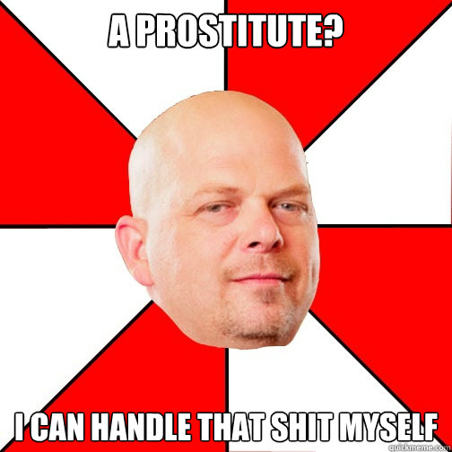 A Prostitute? I can handle that shit myself  Pawn Star