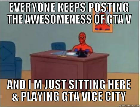 EVERYONE KEEPS POSTING THE AWESOMENESS OF GTA V AND I M JUST SITTING HERE & PLAYING GTA VICE CITY Spiderman Desk