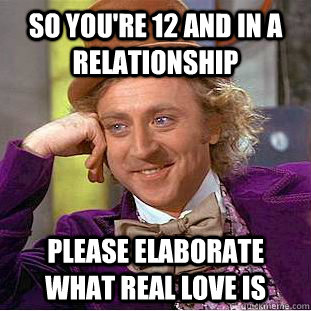 So you're 12 and in a relationship please elaborate what real love is - So you're 12 and in a relationship please elaborate what real love is  Condescending Wonka