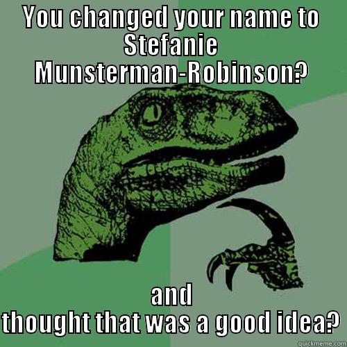 YOU CHANGED YOUR NAME TO STEFANIE MUNSTERMAN-ROBINSON? AND THOUGHT THAT WAS A GOOD IDEA? Philosoraptor