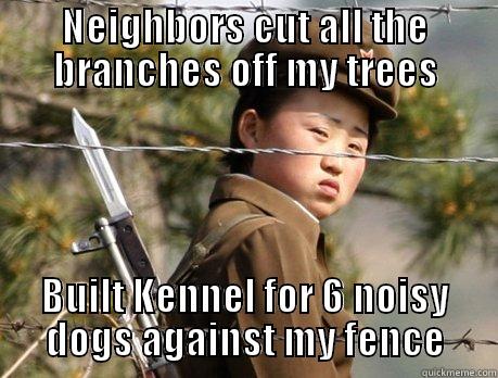 Neighbors from Hell - NEIGHBORS CUT ALL THE BRANCHES OFF MY TREES BUILT KENNEL FOR 6 NOISY DOGS AGAINST MY FENCE Misc