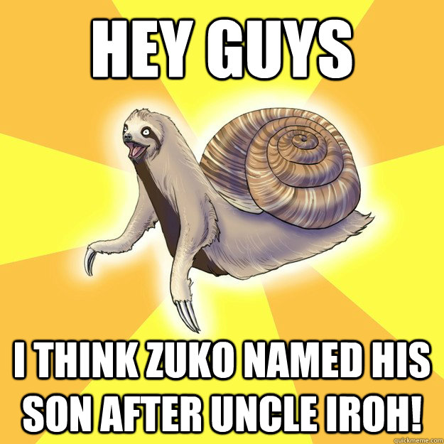 Hey Guys I think Zuko named his son after Uncle Iroh!  Slow Snail-Sloth