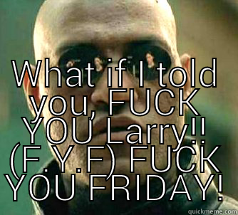  WHAT IF I TOLD YOU, FUCK YOU LARRY!! (F.Y.F) FUCK YOU FRIDAY! Matrix Morpheus