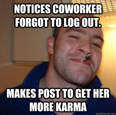 notices coworker forgot to log out. makes post to get her more karma - notices coworker forgot to log out. makes post to get her more karma  GGG plays SC