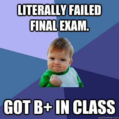 Literally failed final exam. Got B+ in class - Literally failed final exam. Got B+ in class  Success Kid