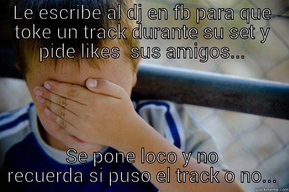 LE ESCRIBE AL DJ EN FB PARA QUE TOKE UN TRACK DURANTE SU SET Y PIDE LIKES  SUS AMIGOS... SE PONE LOCO Y NO RECUERDA SI PUSO EL TRACK O NO... Confession kid