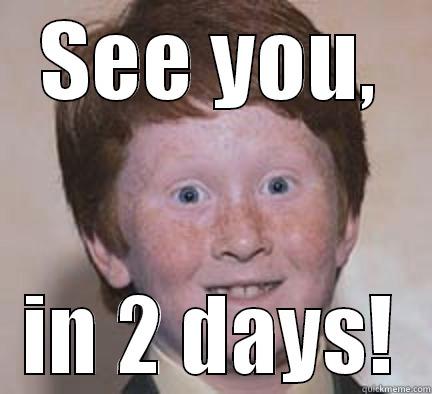 SEE YOU, IN 2 DAYS! Over Confident Ginger