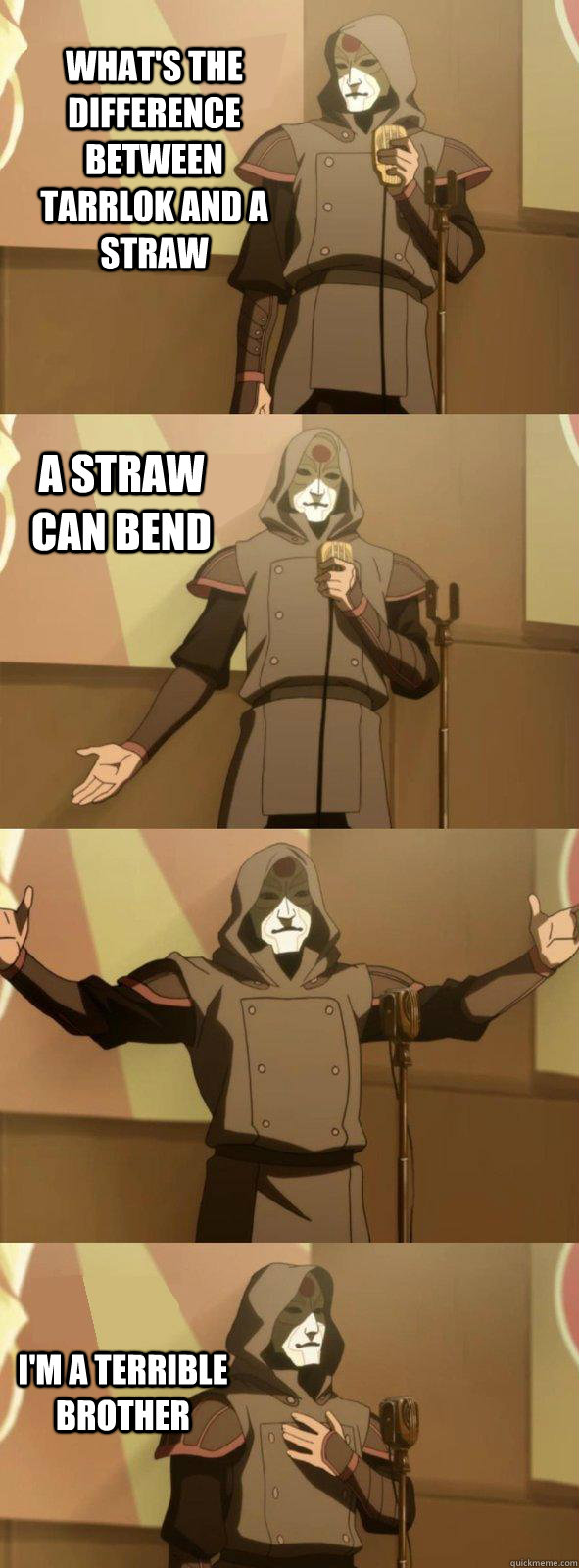 what's the difference between Tarrlok and a straw I'm a terrible brother A straw can bend - what's the difference between Tarrlok and a straw I'm a terrible brother A straw can bend  Bad Joke Amon