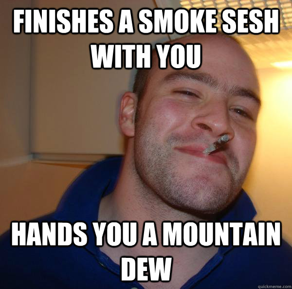 Finishes a smoke sesh with you hands you a mountain dew - Finishes a smoke sesh with you hands you a mountain dew  Misc