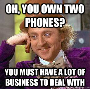 Oh, you own two phones? You must have a lot of business to deal with  Condescending Wonka