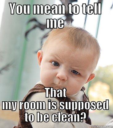 YOU MEAN TO TELL ME THAT MY ROOM IS SUPPOSED TO BE CLEAN? skeptical baby