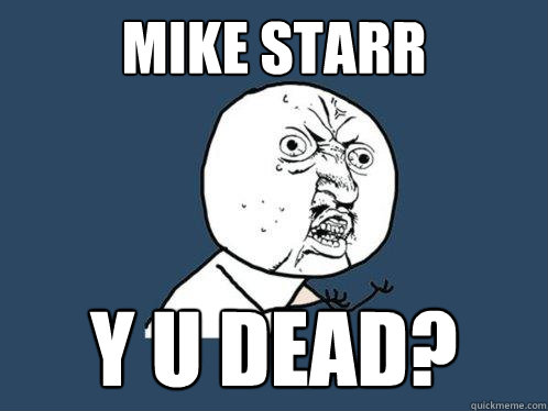 Mike Starr y u dead?  Y U No