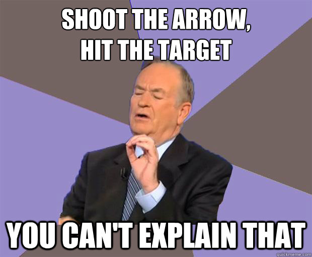 shoot the arrow, 
hit the target you can't explain that  Bill O Reilly