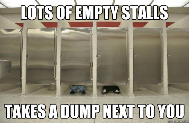 lots of empty stalls takes a dump next to you  