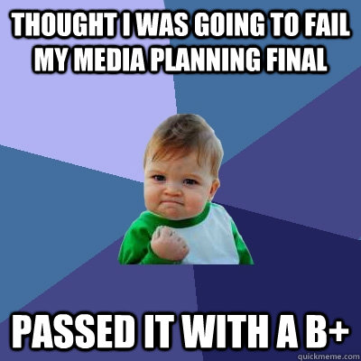 Thought I was going to fail my Media Planning final Passed it with a B+  Success Kid