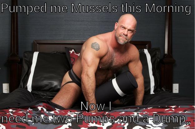 PUMPED ME MUSSELS THIS MORNING  NOW I NEED ME TWO PUMPS AND A DUMP,, Gorilla Man