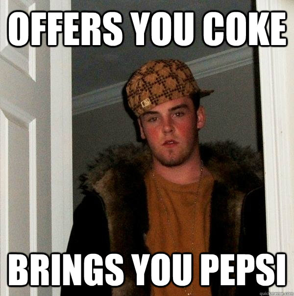 Offers you coke Brings you pepsi - Offers you coke Brings you pepsi  Scumbag Steve