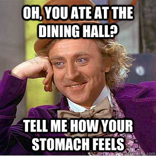 Oh, you ate at the dining hall? tell me how your stomach feels  Condescending Wonka