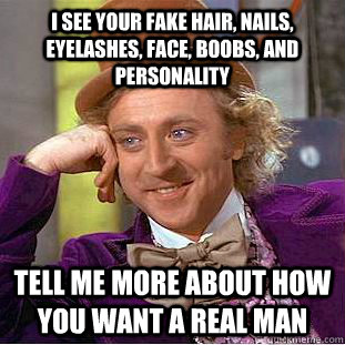 I see your fake hair, nails, eyelashes, face, boobs, and personality  tell me more about how you want a real man - I see your fake hair, nails, eyelashes, face, boobs, and personality  tell me more about how you want a real man  Condescending Wonka