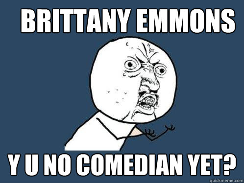 Brittany Emmons y u no comedian yet? - Brittany Emmons y u no comedian yet?  Y U No