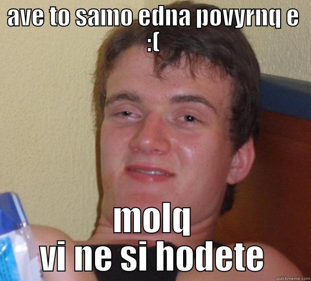 AVE TO SAMO EDNA POVYRNQ E :( MOLQ VI NE SI HODETE 10 Guy