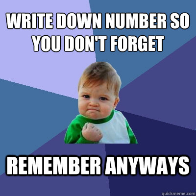 write down number so you don't forget remember anyways  Success Kid