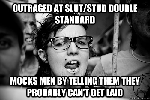 OUTRAGED AT SLUT/STUD DOUBLE STANDARD MOCKS MEN BY TELLING THEM THEY PROBABLY CAN'T GET LAID  Hypocrite Feminist